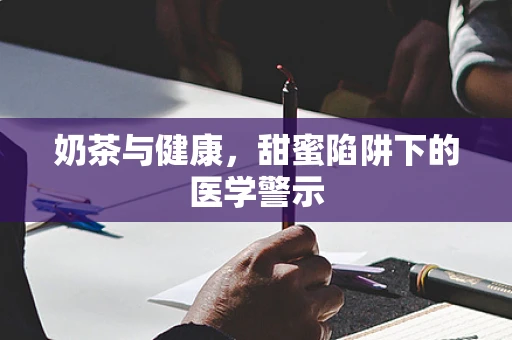 奶茶与健康，甜蜜陷阱下的医学警示