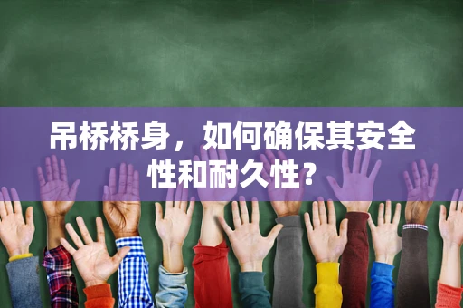 吊桥桥身，如何确保其安全性和耐久性？
