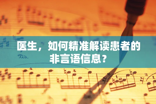 医生，如何精准解读患者的非言语信息？