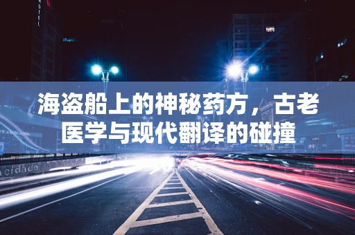 海盗船上的神秘药方，古老医学与现代翻译的碰撞