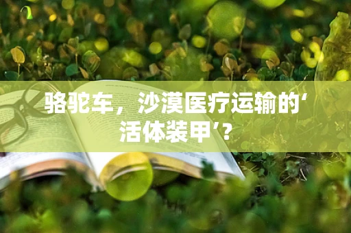 骆驼车，沙漠医疗运输的‘活体装甲’？