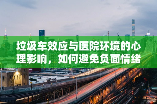 垃圾车效应与医院环境的心理影响，如何避免负面情绪的传播？