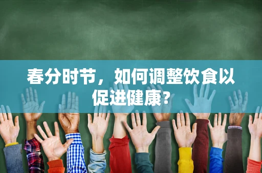 春分时节，如何调整饮食以促进健康？