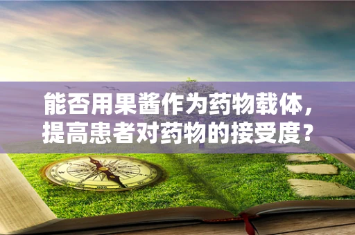 能否用果酱作为药物载体，提高患者对药物的接受度？