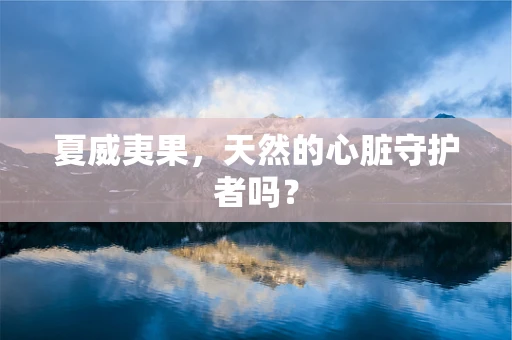 夏威夷果，天然的心脏守护者吗？