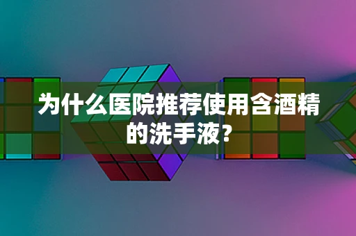 为什么医院推荐使用含酒精的洗手液？