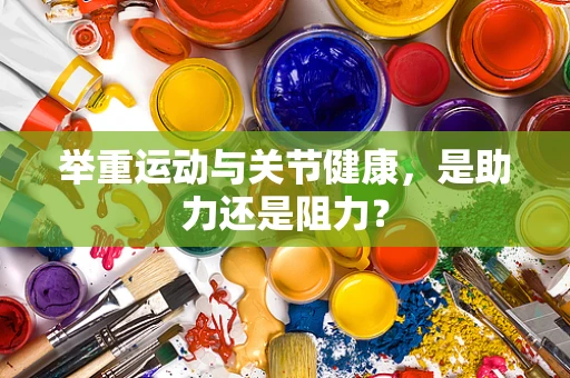 举重运动与关节健康，是助力还是阻力？