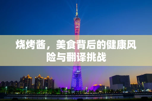 烧烤酱，美食背后的健康风险与翻译挑战