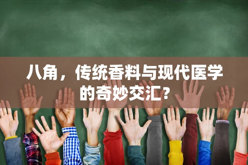 八角，传统香料与现代医学的奇妙交汇？