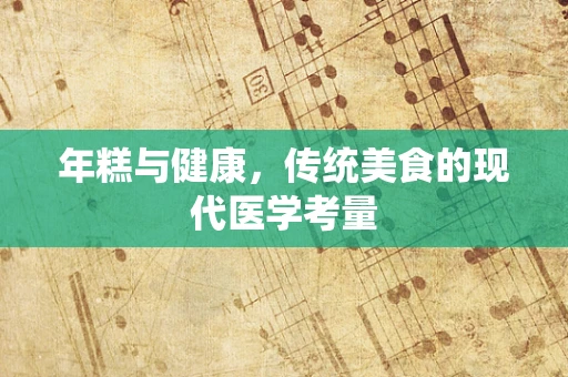 年糕与健康，传统美食的现代医学考量