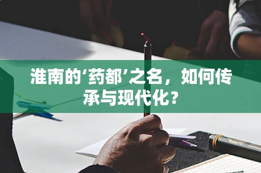淮南的‘药都’之名，如何传承与现代化？