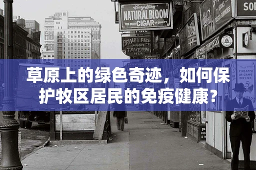 草原上的绿色奇迹，如何保护牧区居民的免疫健康？