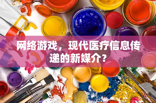 网络游戏，现代医疗信息传递的新媒介？