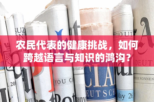 农民代表的健康挑战，如何跨越语言与知识的鸿沟？