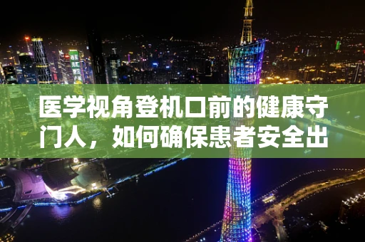 医学视角登机口前的健康守门人，如何确保患者安全出行？