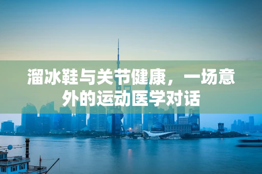 溜冰鞋与关节健康，一场意外的运动医学对话