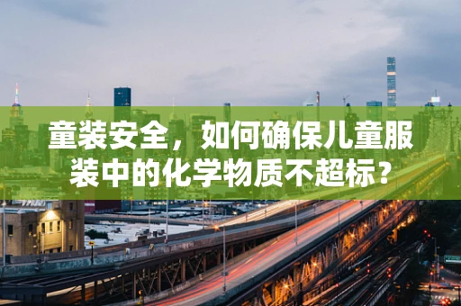 童装安全，如何确保儿童服装中的化学物质不超标？