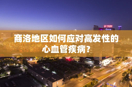 商洛地区如何应对高发性的心血管疾病？