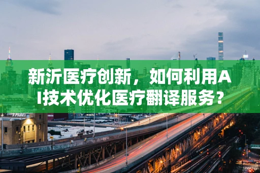 新沂医疗创新，如何利用AI技术优化医疗翻译服务？