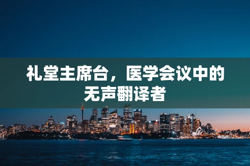 礼堂主席台，医学会议中的无声翻译者