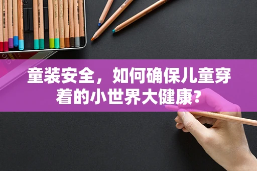 童装安全，如何确保儿童穿着的小世界大健康？