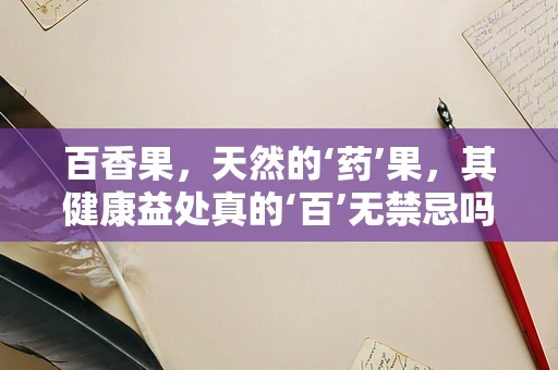 百香果，天然的‘药’果，其健康益处真的‘百’无禁忌吗？