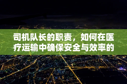 司机队长的职责，如何在医疗运输中确保安全与效率的平衡？