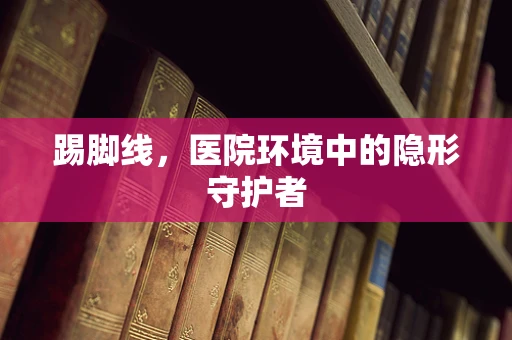 踢脚线，医院环境中的隐形守护者