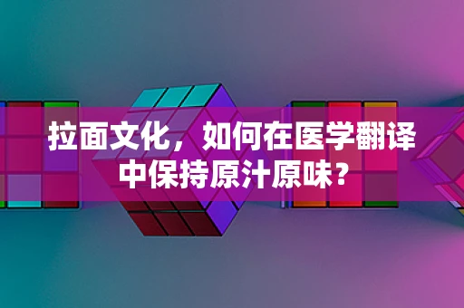 拉面文化，如何在医学翻译中保持原汁原味？