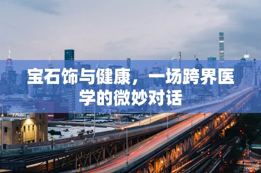 宝石饰与健康，一场跨界医学的微妙对话