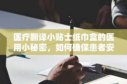 医疗翻译小贴士纸巾盒的医用小秘密，如何确保患者安全？