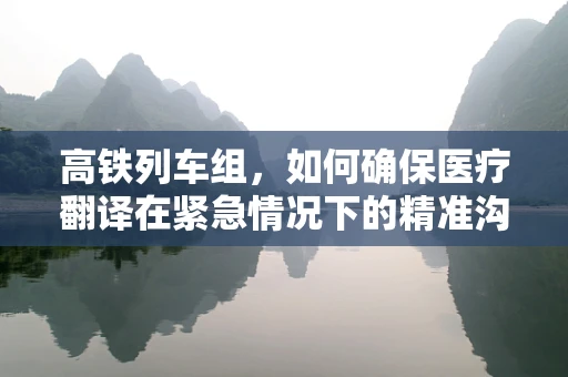 高铁列车组，如何确保医疗翻译在紧急情况下的精准沟通？