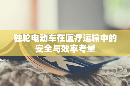 独轮电动车在医疗运输中的安全与效率考量