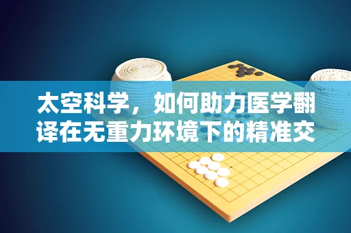 太空科学，如何助力医学翻译在无重力环境下的精准交流？
