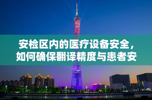 安检区内的医疗设备安全，如何确保翻译精度与患者安全？