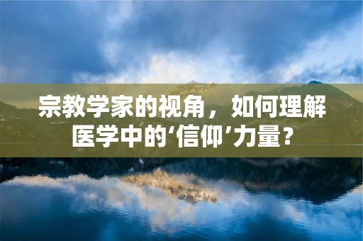 宗教学家的视角，如何理解医学中的‘信仰’力量？
