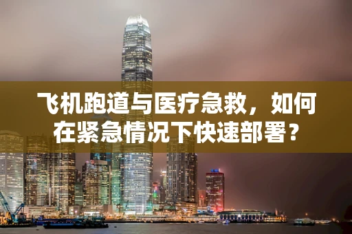 飞机跑道与医疗急救，如何在紧急情况下快速部署？