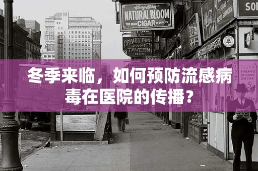冬季来临，如何预防流感病毒在医院的传播？