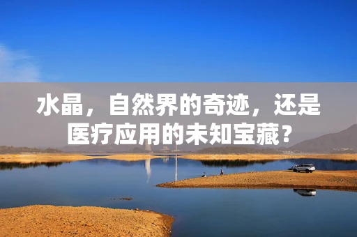 水晶，自然界的奇迹，还是医疗应用的未知宝藏？