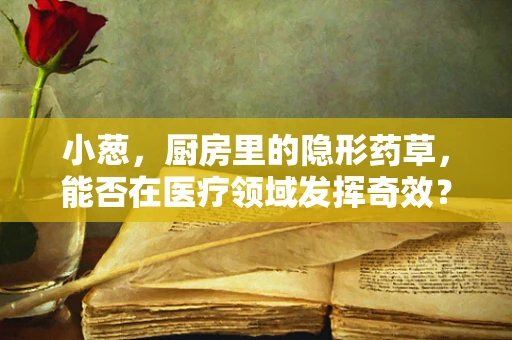 小葱，厨房里的隐形药草，能否在医疗领域发挥奇效？