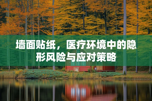 墙面贴纸，医疗环境中的隐形风险与应对策略