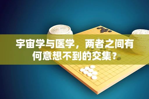 宇宙学与医学，两者之间有何意想不到的交集？