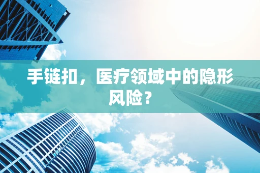 手链扣，医疗领域中的隐形风险？