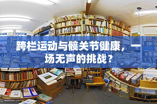 跨栏运动与髋关节健康，一场无声的挑战？