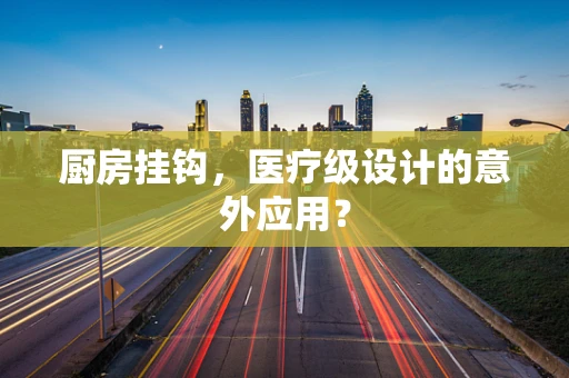 厨房挂钩，医疗级设计的意外应用？
