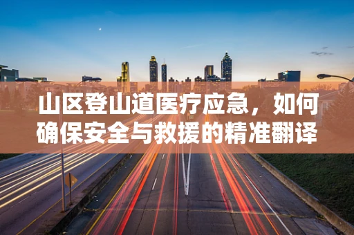 山区登山道医疗应急，如何确保安全与救援的精准翻译？