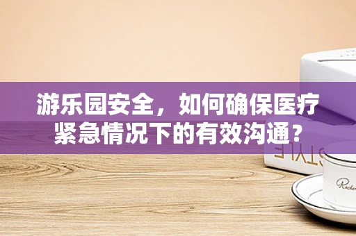 游乐园安全，如何确保医疗紧急情况下的有效沟通？