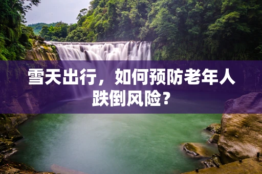 雪天出行，如何预防老年人跌倒风险？