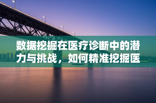 数据挖掘在医疗诊断中的潜力与挑战，如何精准挖掘医疗数据？