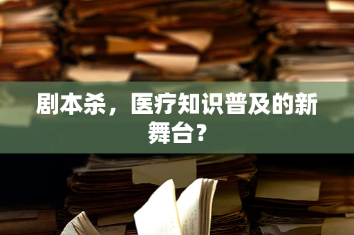 剧本杀，医疗知识普及的新舞台？